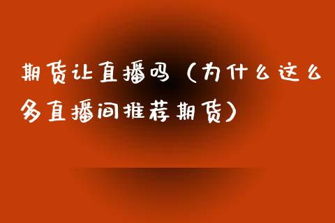 期货让直播吗（为什么这么多直播间推荐期货）_https://www.qdlswl.com_直播_第1张
