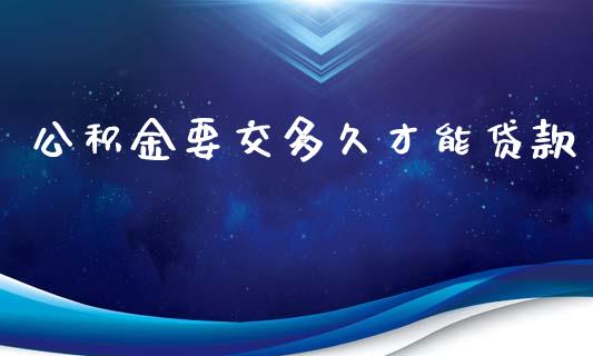 公积金要交多久才能贷款_https://www.qdlswl.com_股票_第1张