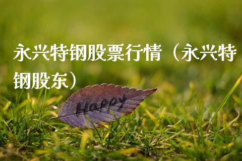 永兴特钢股票行情（永兴特钢股东）_https://www.qdlswl.com_外盘_第1张