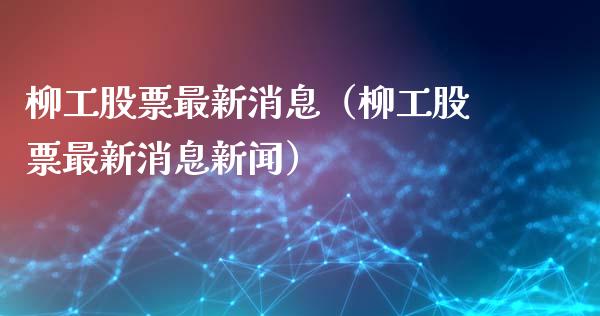 柳工股票最新消息（柳工股票最新消息新闻）_https://www.qdlswl.com_股票_第1张