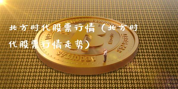北方时代股票行情（北方时代股票行情走势）_https://www.qdlswl.com_外盘_第1张