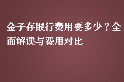 金子存银行费用要多少？全面解读与费用对比_https://www.qdlswl.com_股票_第1张