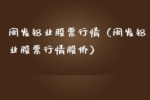 闽发铝业股票行情（闽发铝业股票行情股价）_https://www.qdlswl.com_股票_第1张
