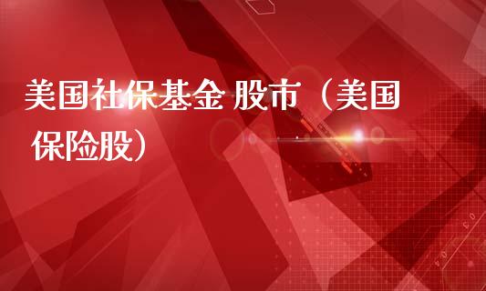 美国社保基金 股市（美国 保险股）_https://www.qdlswl.com_基金_第1张