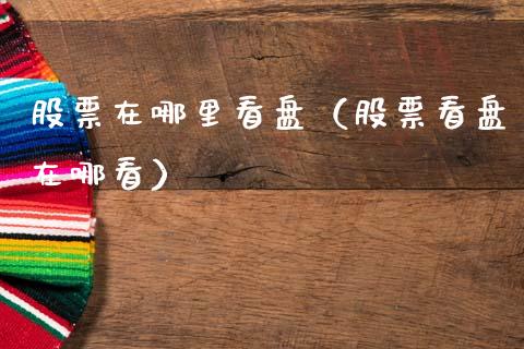 股票在哪里看盘（股票看盘在哪看）_https://www.qdlswl.com_内盘_第1张