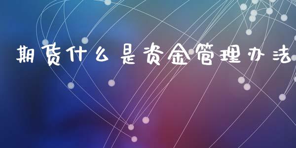 期货什么是资金管理办法_https://www.qdlswl.com_基金_第1张