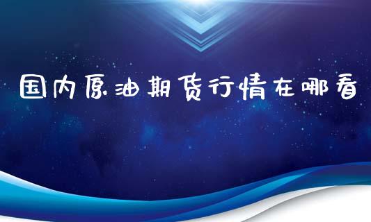 国内原油期货行情在哪看_https://www.qdlswl.com_期货_第1张
