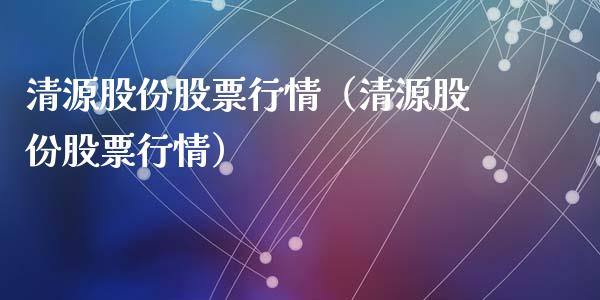 清源股份股票行情（清源股份股票行情）_https://www.qdlswl.com_内盘_第1张