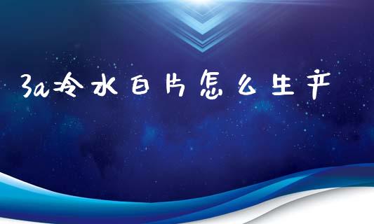 3a冷水白片怎么生产_https://www.qdlswl.com_理财_第1张