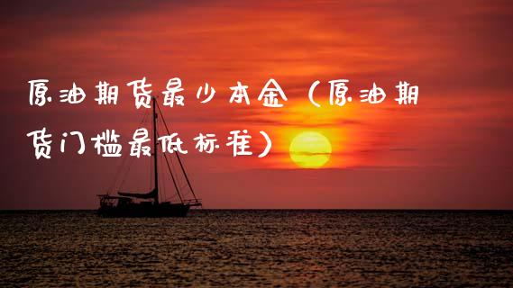原油期货最少本金（原油期货门槛最低标准）_https://www.qdlswl.com_股指_第1张