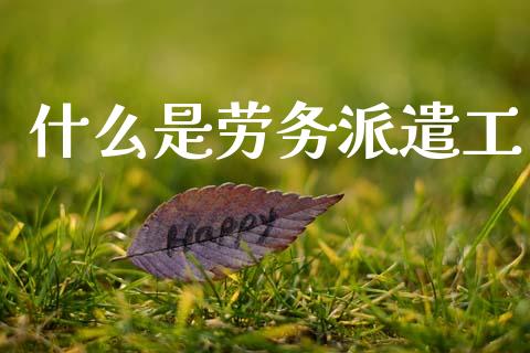 什么是劳务派遣工_https://www.qdlswl.com_理财_第1张