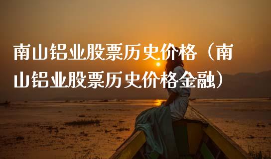 南山铝业股票历史价格（南山铝业股票历史价格金融）_https://www.qdlswl.com_内盘_第1张