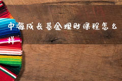 中海成长基金理财课程怎么样_https://www.qdlswl.com_基金_第1张