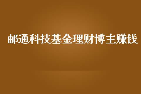 邮通科技基金理财博主赚钱_https://www.qdlswl.com_理财_第1张