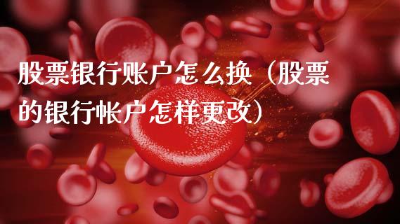 股票银行账户怎么换（股票的银行帐户怎样更改）_https://www.qdlswl.com_外盘_第1张