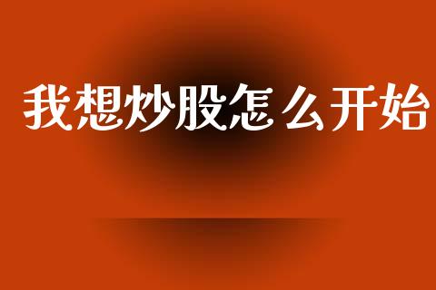我想炒股怎么开始_https://www.qdlswl.com_期货_第1张