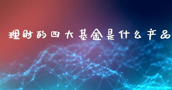 理财的四大基金是什么产品_https://www.qdlswl.com_基金_第1张