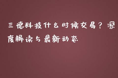 三德科技什么时候交易？深度解读与最新动态_https://www.qdlswl.com_股票_第1张