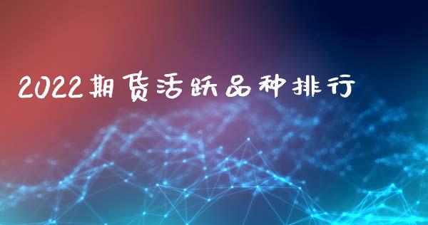 2022期货活跃品种排行_https://www.qdlswl.com_股指_第1张