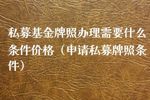私募基金牌照办理需要什么条件价格（申请私募牌照条件）_https://www.qdlswl.com_理财_第1张