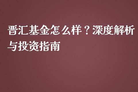 晋汇基金怎么样？深度解析与投资指南_https://www.qdlswl.com_基金_第1张