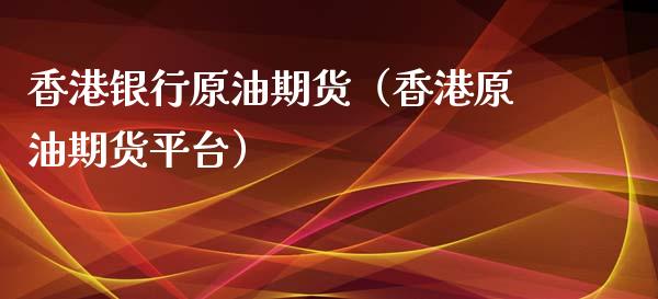 香港银行原油期货（香港原油期货平台）_https://www.qdlswl.com_期货_第1张