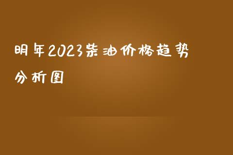 明年2023柴油价格趋势分析图_https://www.qdlswl.com_直播_第1张