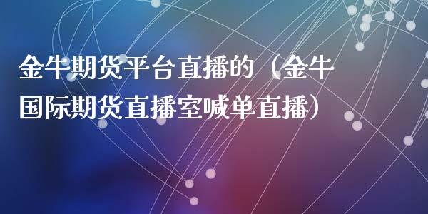 金牛期货平台直播的（金牛国际期货直播室喊单直播）_https://www.qdlswl.com_直播_第1张