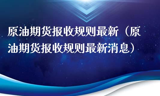 原油期货报收规则最新（原油期货报收规则最新消息）_https://www.qdlswl.com_期货_第1张
