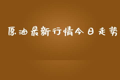 原油最新行情今日走势_https://www.qdlswl.com_期货_第1张