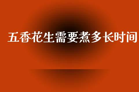 五香花生需要煮多长时间_https://www.qdlswl.com_期货_第1张