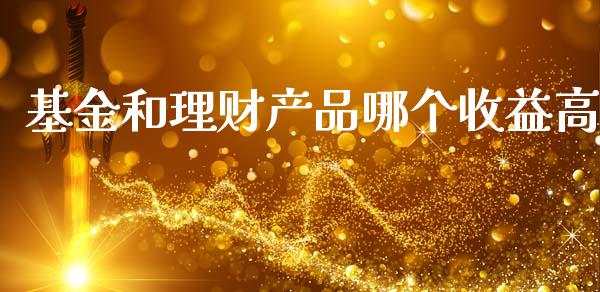 基金和理财产品哪个收益高_https://www.qdlswl.com_基金_第1张