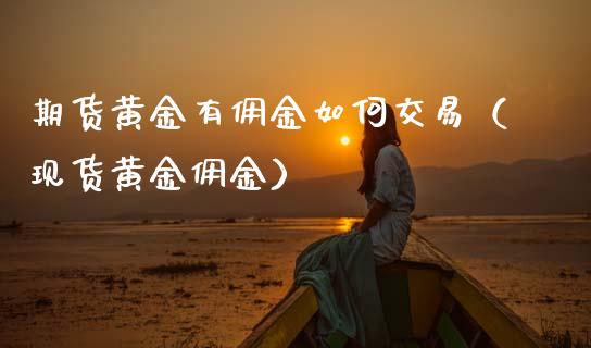 期货黄金有佣金如何交易（现货黄金佣金）_https://www.qdlswl.com_股指_第1张