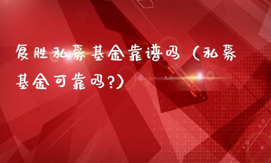 复胜私募基金靠谱吗（私募基金可靠吗?）_https://www.qdlswl.com_理财_第1张
