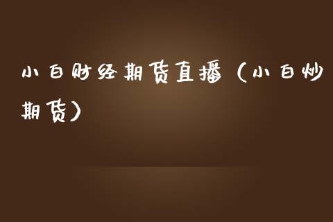 小白财经期货直播（小白炒期货）_https://www.qdlswl.com_直播_第1张