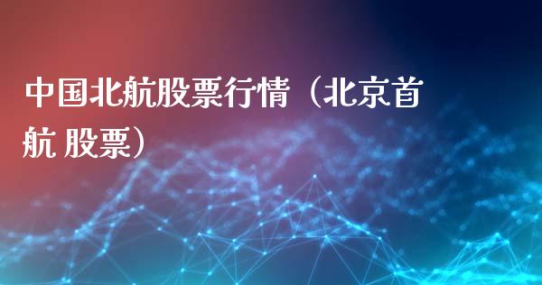 中国北航股票行情（北京首航 股票）_https://www.qdlswl.com_外盘_第1张