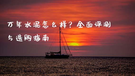 万年水泥怎么样？全面评测与选购指南_https://www.qdlswl.com_股指_第1张