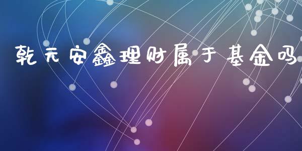 乾元安鑫理财属于基金吗_https://www.qdlswl.com_理财_第1张