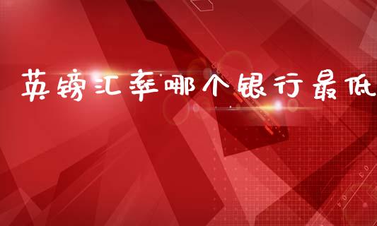 英镑汇率哪个银行最低_https://www.qdlswl.com_股票_第1张