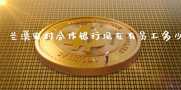 兰溪农村合作银行现在有员工多少_https://www.qdlswl.com_理财_第1张