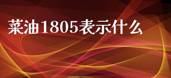 菜油1805表示什么_https://www.qdlswl.com_股指_第1张