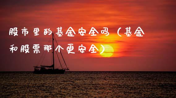 股市里的基金安全吗（基金和股票那个更安全）_https://www.qdlswl.com_基金_第1张