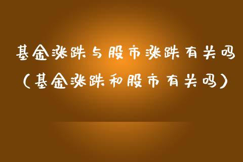 基金涨跌与股市涨跌有关吗（基金涨跌和股市有关吗）_https://www.qdlswl.com_理财_第1张