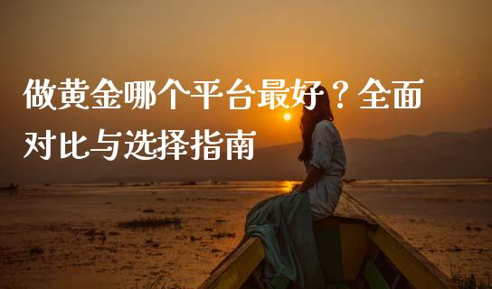 做黄金哪个平台最好？全面对比与选择指南_https://www.qdlswl.com_基金_第1张