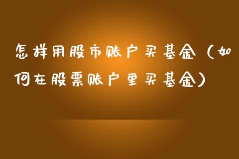 怎样用股市账户买基金（如何在股票账户里买基金）_https://www.qdlswl.com_基金_第1张