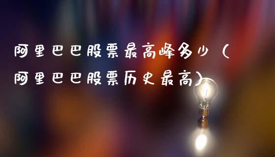 阿里巴巴股票最高峰多少（阿里巴巴股票历史最高）_https://www.qdlswl.com_外盘_第1张