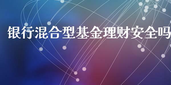 银行混合型基金理财安全吗_https://www.qdlswl.com_基金_第1张