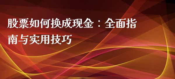 股票如何换成现金：全面指南与实用技巧_https://www.qdlswl.com_基金_第1张