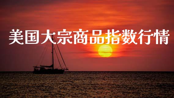 美国大宗商品指数行情_https://www.qdlswl.com_期货_第1张