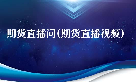 期货直播问(期货直播视频)_https://www.qdlswl.com_内盘_第1张